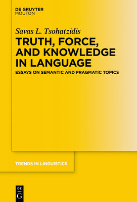 Truth, Force, and Knowledge in Language: Essays on Semantic and Pragmatic Topics (Trends in Linguistics. Studies and Monographs [TiLSM], 344)