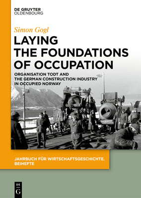 Laying the Foundations of Occupation: Organisation Todt and the German Construction Industry in Occupied Norway (Jahrbuch fr Wirtschaftsgeschichte. Beihefte, 27)