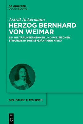 Herzog Bernhard von Weimar: Militrunternehmer und politischer Stratege im Dreiigjhrigen Krieg (bibliothek altes Reich, 34) (German Edition)