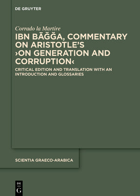 Ibn Ba, Commentary on Aristotles On Generation and Corruption: Critical Edition and Translation with an Introduction and Glossaries (Scientia Graeco-Arabica, 29)