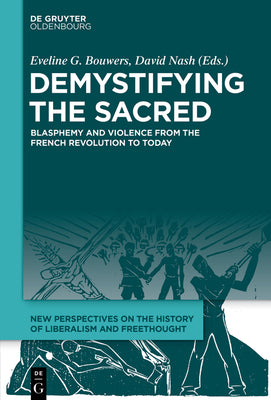 Demystifying the Sacred: Blasphemy and Violence from the French Revolution to Today (New Perspectives on the History of Liberalism and Freethought, 2)