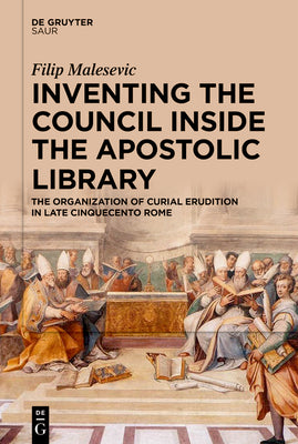 Inventing the Council inside the Apostolic Library: The Organization of Curial Erudition in Late Cinquecento Rome