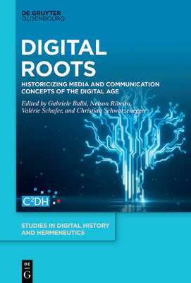 Digital Roots: Historicizing Media and Communication Concepts of the Digital Age (Studies in Digital History and Hermeneutics, 4)