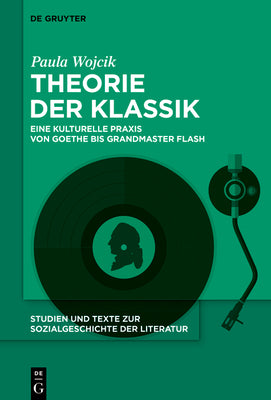 Theorie der Klassik: Eine kulturelle Praxis von Goethe bis Grandmaster Flash (Studien und Texte zur Sozialgeschichte der Literatur, 161) (German Edition)