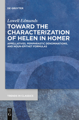 Toward the Characterization of Helen in Homer: Appellatives, Periphrastic Denominations, and Noun-Epithet Formulas (Trends in Classics - Supplementary Volumes)