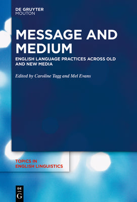 Message and Medium: English Language Practices Across Old and New Media (Topics in English Linguistics [TiEL], 105)