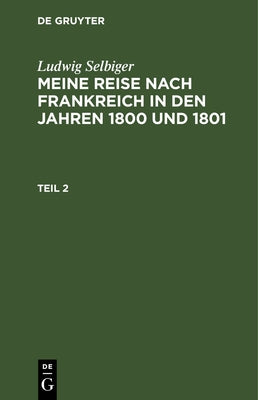 Ludwig Selbiger: Meine Reise nach Frankreich in den Jahren 1800 und 1801. Teil 2 (German Edition)
